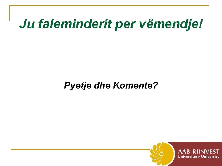 Ju faleminderit per vëmendje! Pyetje dhe Komente? 