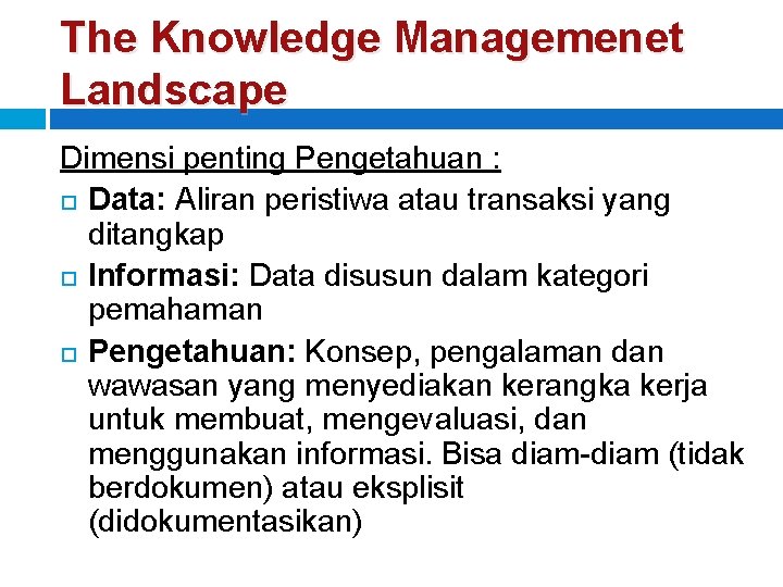 The Knowledge Managemenet Landscape Dimensi penting Pengetahuan : Data: Aliran peristiwa atau transaksi yang