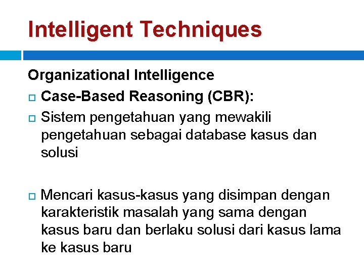Intelligent Techniques Organizational Intelligence Case-Based Reasoning (CBR): Sistem pengetahuan yang mewakili pengetahuan sebagai database