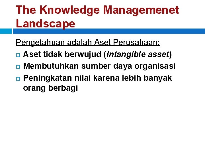 The Knowledge Managemenet Landscape Pengetahuan adalah Aset Perusahaan: Aset tidak berwujud (Intangible asset) Membutuhkan