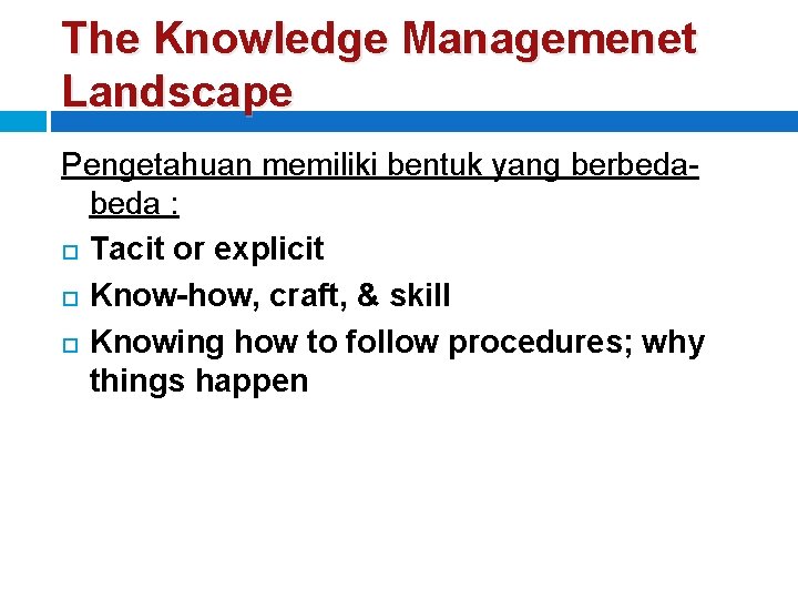 The Knowledge Managemenet Landscape Pengetahuan memiliki bentuk yang berbeda : Tacit or explicit Know-how,