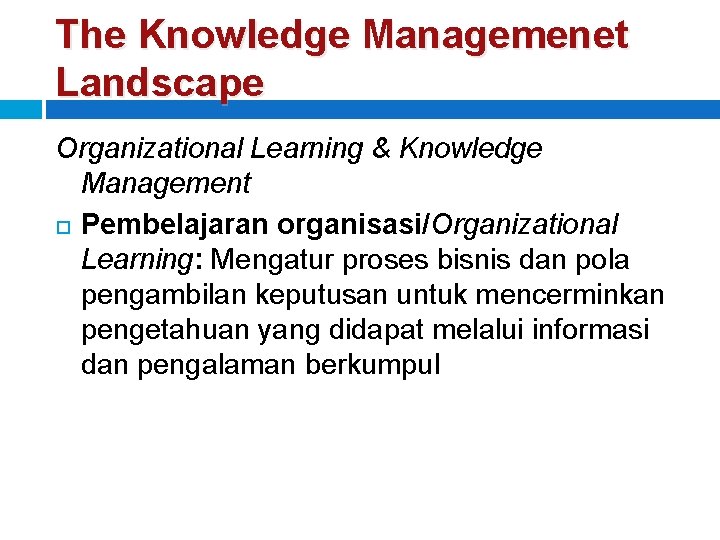 The Knowledge Managemenet Landscape Organizational Learning & Knowledge Management Pembelajaran organisasi/Organizational Learning: Mengatur proses