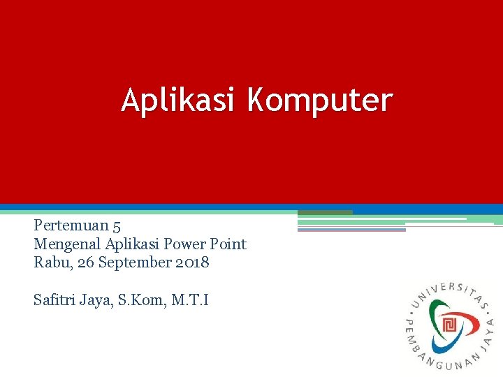 Aplikasi Komputer Pertemuan 5 Mengenal Aplikasi Power Point Rabu, 26 September 2018 Safitri Jaya,