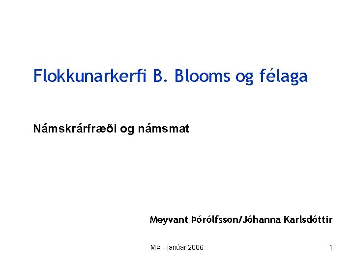 Flokkunarkerfi B. Blooms og félaga Námskrárfræði og námsmat Meyvant Þórólfsson/Jóhanna Karlsdóttir MÞ - janúar