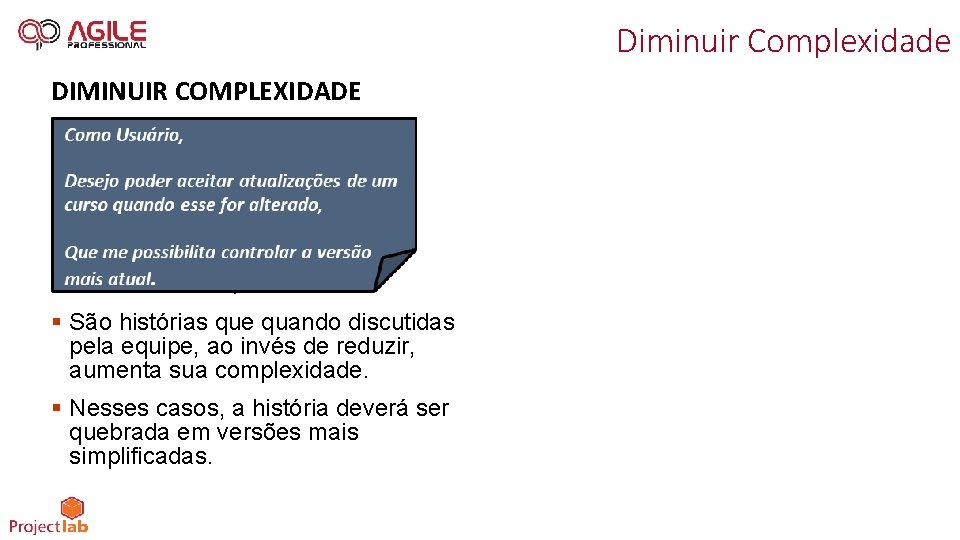 Diminuir Complexidade DIMINUIR COMPLEXIDADE § São histórias que quando discutidas pela equipe, ao invés