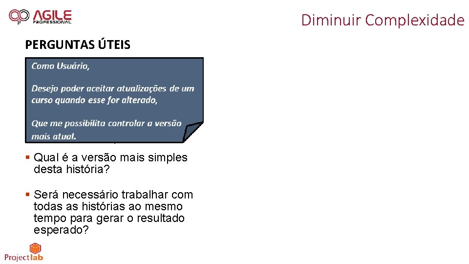 Diminuir Complexidade PERGUNTAS ÚTEIS § Qual é a versão mais simples desta história? §