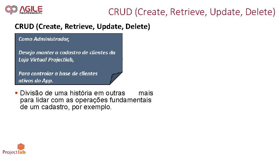 CRUD (Create, Retrieve, Update, Delete) § Divisão de uma história em outras mais para