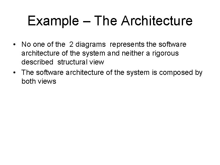Example – The Architecture • No one of the 2 diagrams represents the software