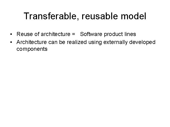 Transferable, reusable model • Reuse of architecture = Software product lines • Architecture can