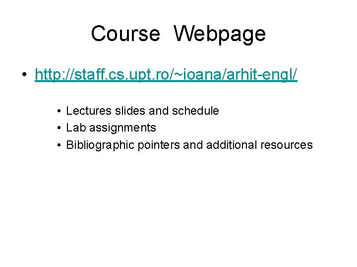 Course Webpage • http: //staff. cs. upt. ro/~ioana/arhit-engl/ • Lectures slides and schedule •