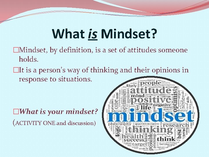 What is Mindset? �Mindset, by definition, is a set of attitudes someone holds. �It