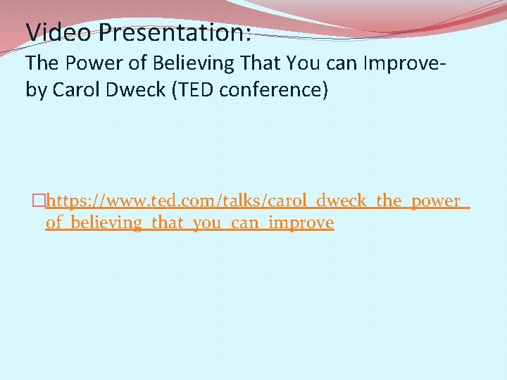 Video Presentation: The Power of Believing That You can Improveby Carol Dweck (TED conference)