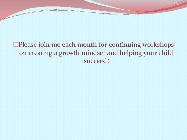 �Please join me each month for continuing workshops on creating a growth mindset and