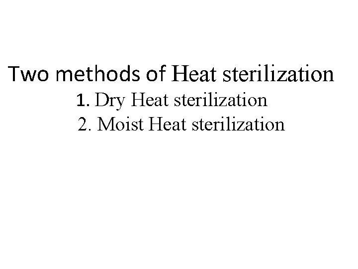 Two methods of Heat sterilization 1. Dry Heat sterilization 2. Moist Heat sterilization 