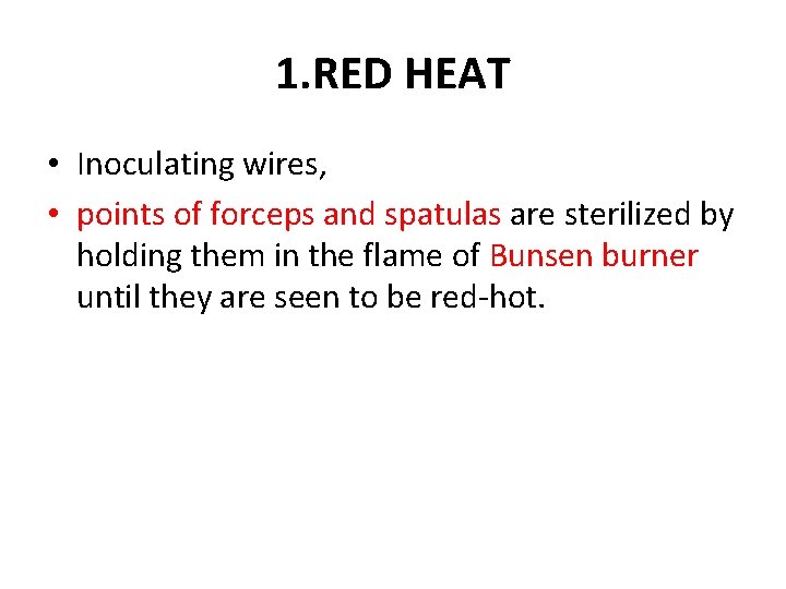 1. RED HEAT • Inoculating wires, • points of forceps and spatulas are sterilized