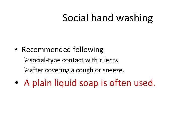 Social hand washing • Recommended following Øsocial-type contact with clients Øafter covering a cough