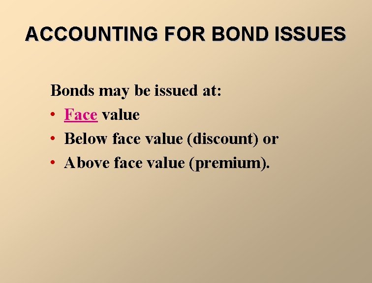 ACCOUNTING FOR BOND ISSUES Bonds may be issued at: • Face value • Below