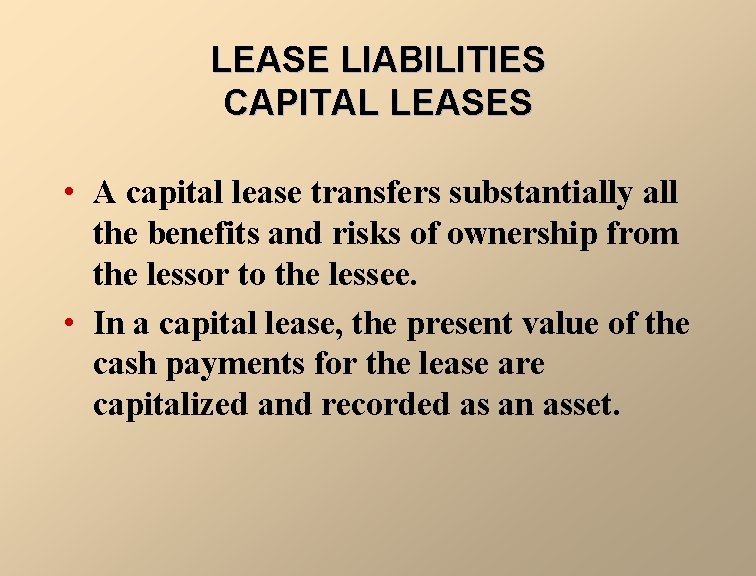 LEASE LIABILITIES CAPITAL LEASES • A capital lease transfers substantially all the benefits and