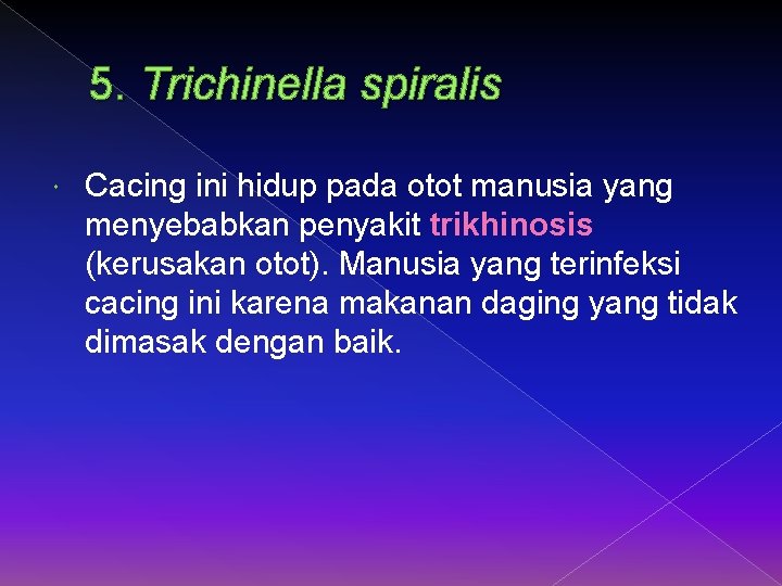 5. Trichinella spiralis Cacing ini hidup pada otot manusia yang menyebabkan penyakit trikhinosis (kerusakan