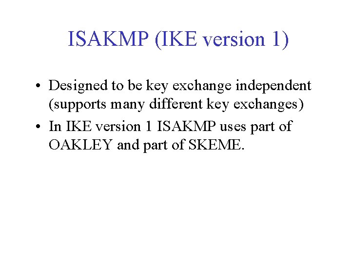 ISAKMP (IKE version 1) • Designed to be key exchange independent (supports many different