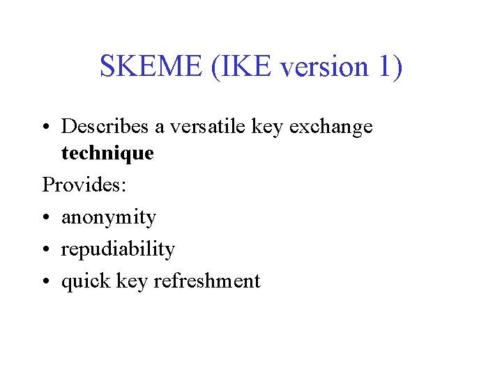 SKEME (IKE version 1) • Describes a versatile key exchange technique Provides: • anonymity