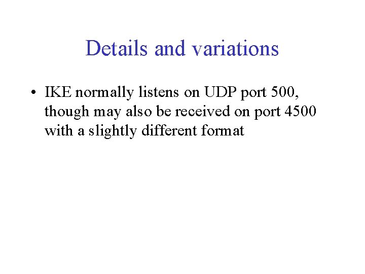 Details and variations • IKE normally listens on UDP port 500, though may also