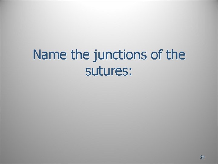 Name the junctions of the sutures: 21 Name the junctions of the sutures: 21