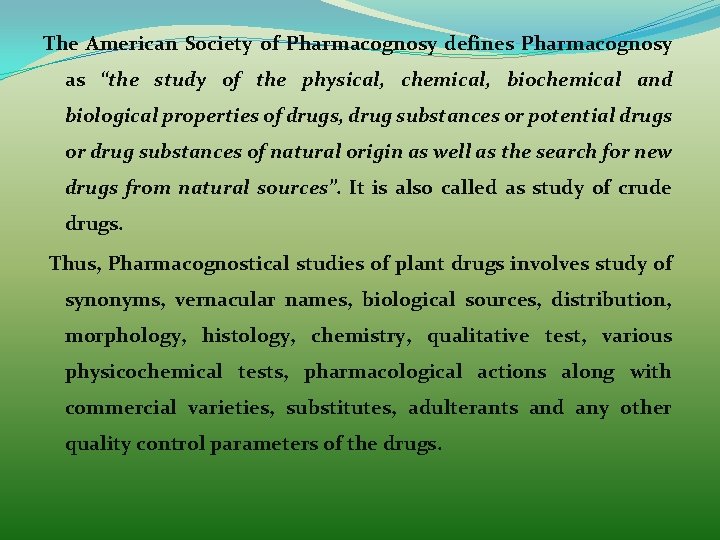 The American Society of Pharmacognosy defines Pharmacognosy as “the study of the physical, chemical,
