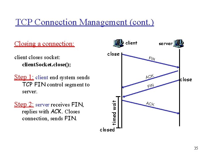 TCP Connection Management (cont. ) client Closing a connection: client closes socket: client. Socket. TCP Connection Management (cont. ) client Closing a connection: client closes socket: client. Socket.