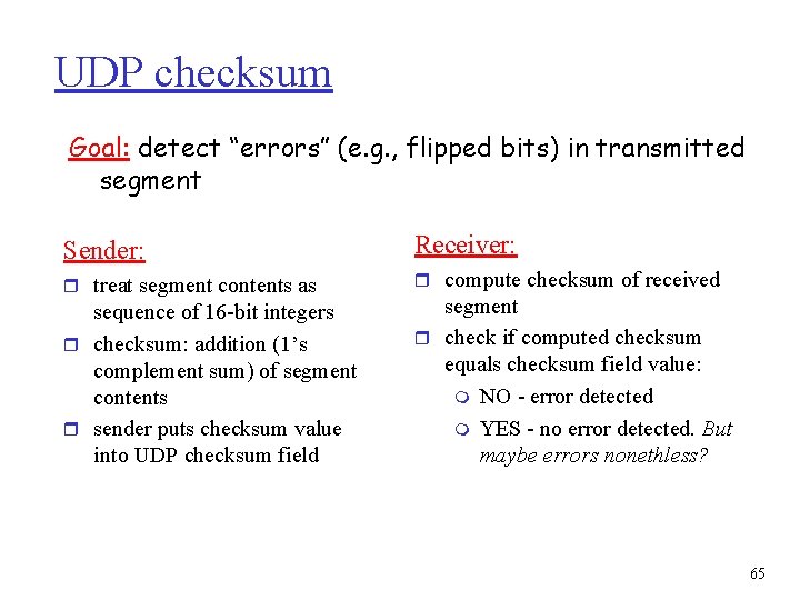 UDP checksum Goal: detect “errors” (e. g. , flipped bits) in transmitted segment Sender: