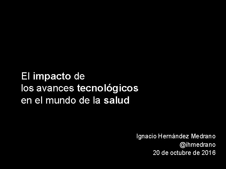 El impacto de los avances tecnológicos en el mundo de la salud Ignacio Hernández