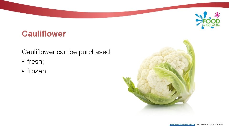 Cauliflower can be purchased: • fresh; • frozen. www. foodafactoflife. org. uk © Food