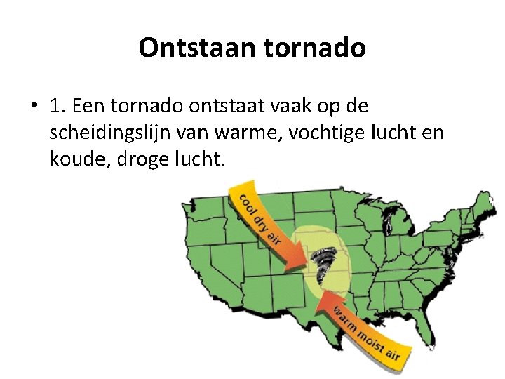 Ontstaan tornado • 1. Een tornado ontstaat vaak op de scheidingslijn van warme, vochtige