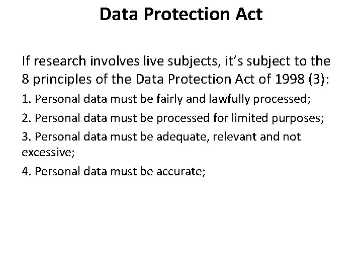 Data Protection Act If research involves live subjects, it’s subject to the 8 principles Data Protection Act If research involves live subjects, it’s subject to the 8 principles