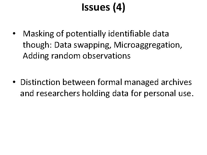 Issues (4) • Masking of potentially identifiable data though: Data swapping, Microaggregation, Adding random Issues (4) • Masking of potentially identifiable data though: Data swapping, Microaggregation, Adding random