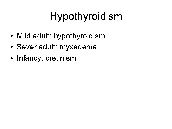 Hypothyroidism • Mild adult: hypothyroidism • Sever adult: myxedema • Infancy: cretinism 