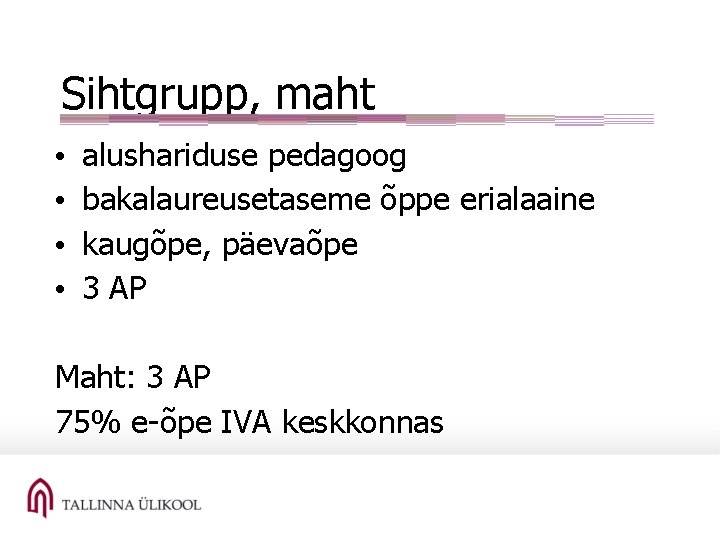 Sihtgrupp, maht • • alushariduse pedagoog bakalaureusetaseme õppe erialaaine kaugõpe, päevaõpe 3 AP Maht:
