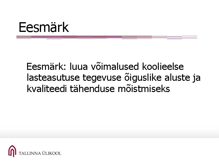 Eesmärk: luua võimalused koolieelse lasteasutuse tegevuse õiguslike aluste ja kvaliteedi tähenduse mõistmiseks 