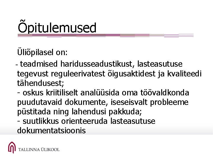 Õpitulemused Üliõpilasel on: - teadmised haridusseadustikust, lasteasutuse tegevust reguleerivatest õigusaktidest ja kvaliteedi tähendusest; -