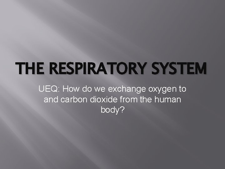 THE RESPIRATORY SYSTEM UEQ: How do we exchange oxygen to and carbon dioxide from THE RESPIRATORY SYSTEM UEQ: How do we exchange oxygen to and carbon dioxide from