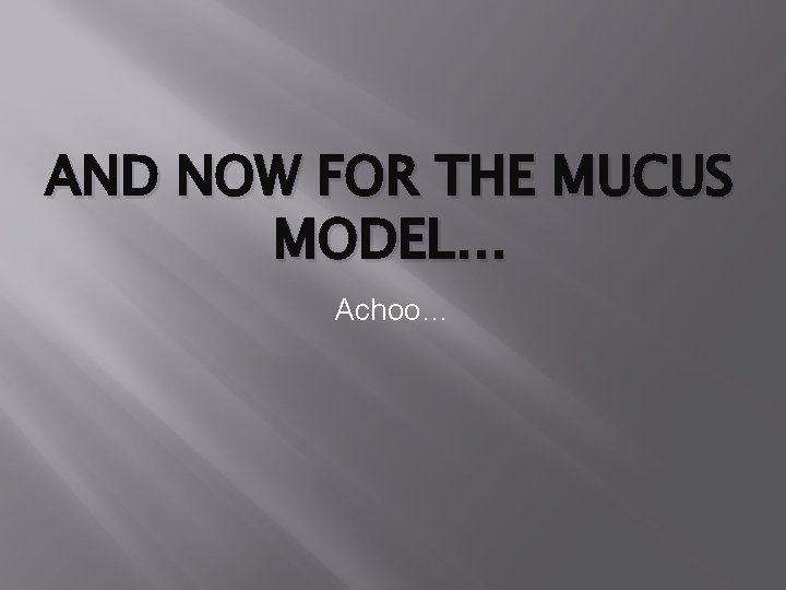 AND NOW FOR THE MUCUS MODEL… Achoo… AND NOW FOR THE MUCUS MODEL… Achoo…