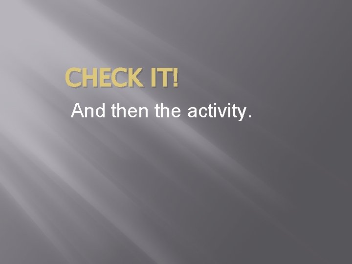 CHECK IT! And then the activity. CHECK IT! And then the activity.