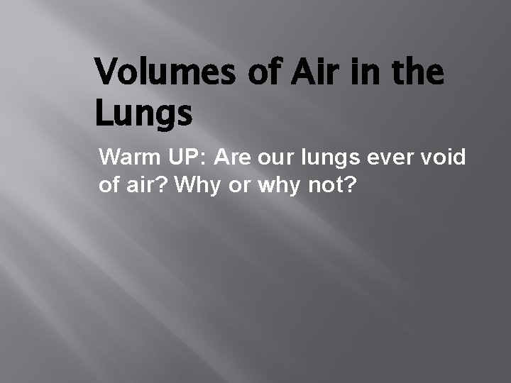 Volumes of Air in the Lungs Warm UP: Are our lungs ever void of Volumes of Air in the Lungs Warm UP: Are our lungs ever void of