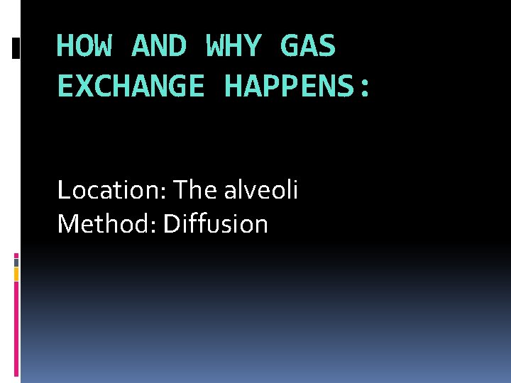 HOW AND WHY GAS EXCHANGE HAPPENS: Location: The alveoli Method: Diffusion HOW AND WHY GAS EXCHANGE HAPPENS: Location: The alveoli Method: Diffusion