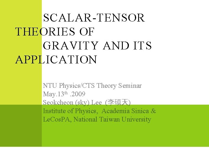 SCALAR-TENSOR THEORIES OF GRAVITY AND ITS APPLICATION NTU Physics/CTS Theory Seminar May. 13 th.