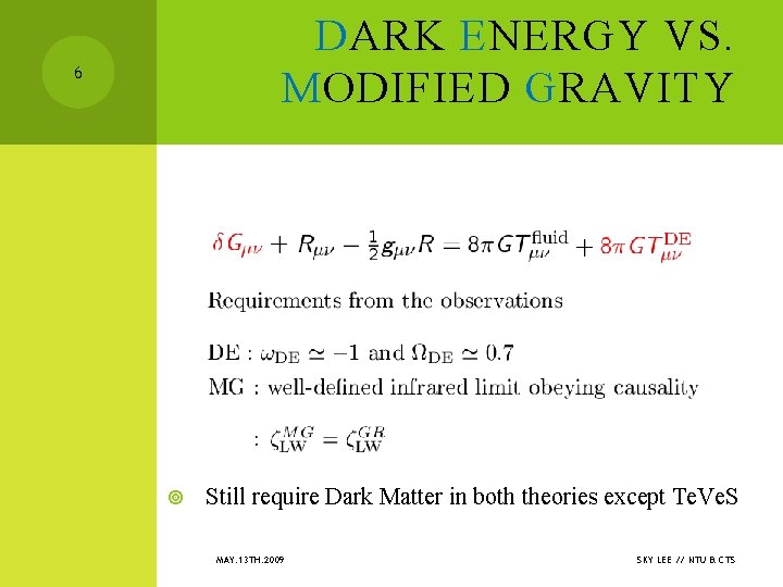 DARK ENERGY VS. MODIFIED GRAVITY 6 Still require Dark Matter in both theories except