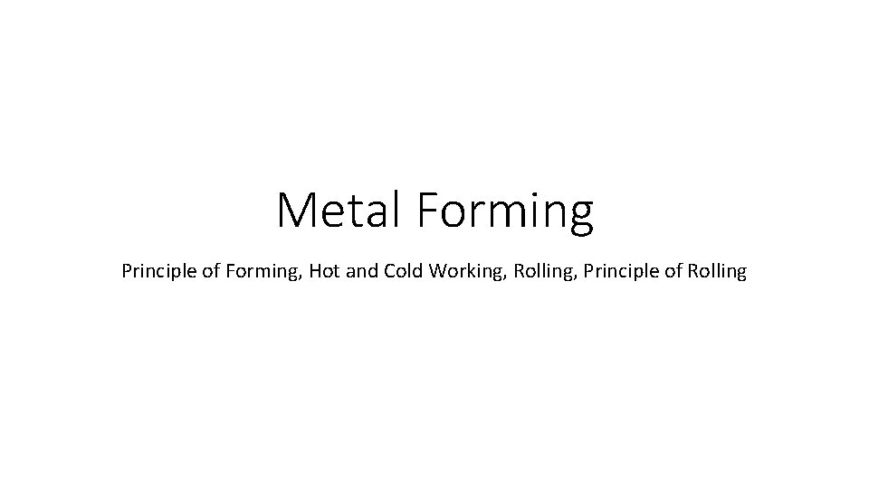 Metal Forming Principle of Forming, Hot and Cold Working, Rolling, Principle of Rolling 