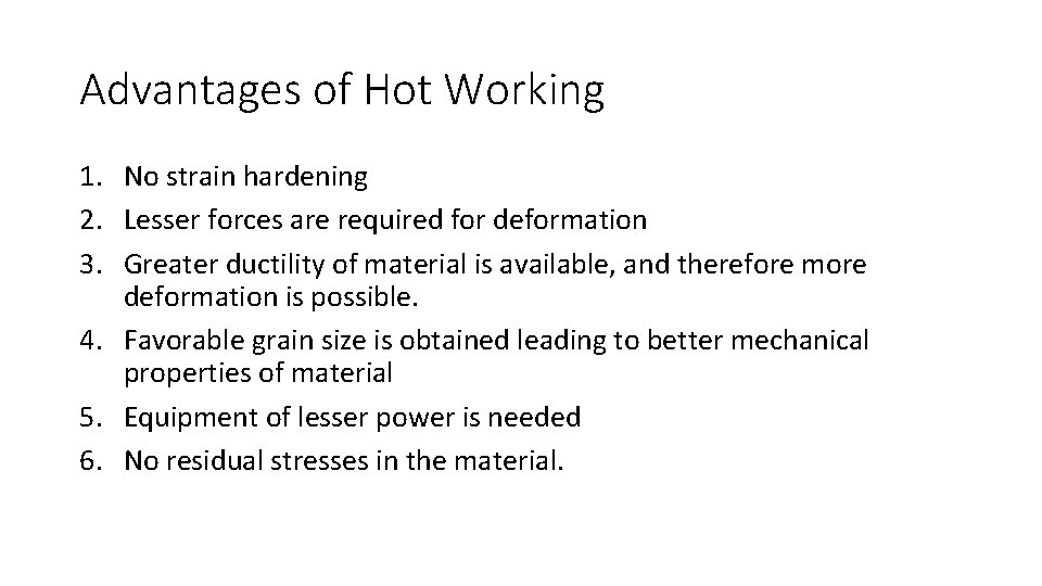 Advantages of Hot Working 1. No strain hardening 2. Lesser forces are required for