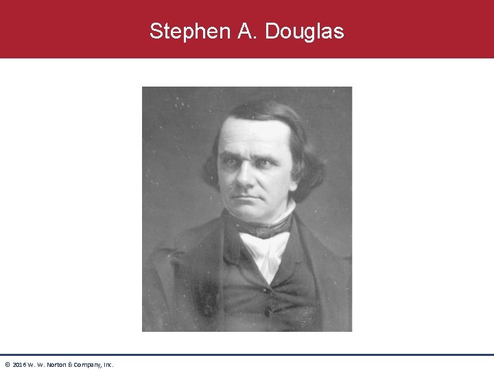 Stephen A. Douglas © 2016 W. W. Norton & Company, Inc. 