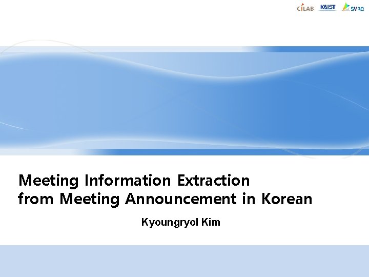 Meeting Information Extraction from Meeting Announcement in Korean Kyoungryol Kim Meeting Information Extraction from Meeting Announcement in Korean Kyoungryol Kim